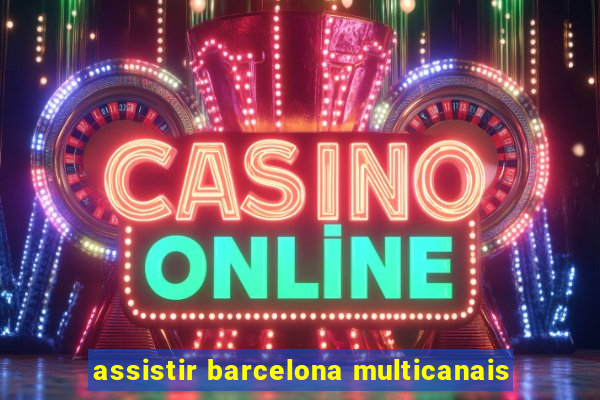 assistir barcelona multicanais